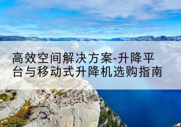 栾川升降平台厂家-*空间解决方案-升降平台与移动式升降机选购指南