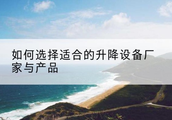 栾川电动升降平台厂家-如何选择适合的升降设备厂家与产品