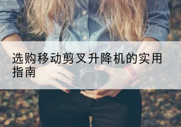 栾川移动剪叉升降机怎么选-选购移动剪叉升降机的实用指南