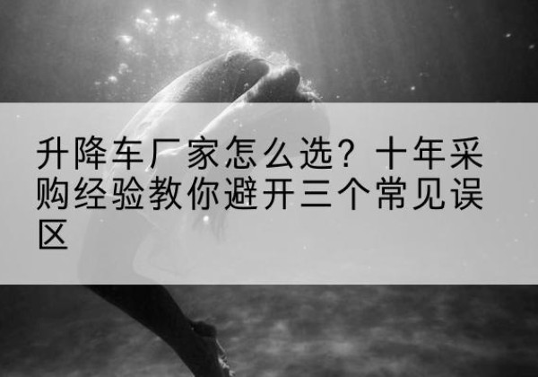 栾川升降车厂家-怎么选？十年采购经验教你避开三个常见误区
