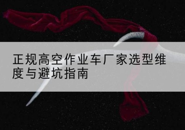 栾川高空作业车厂家-正规选型维度与避坑指南